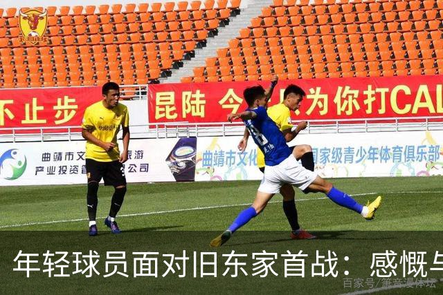 年轻球员面对旧东家首战：感慨与期待并存